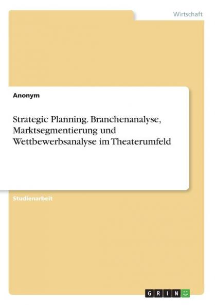 Strategic Planning. Branchenanalyse Marktsegmentierung  und Wettbewerbsanalyse im Theaterumfeld
