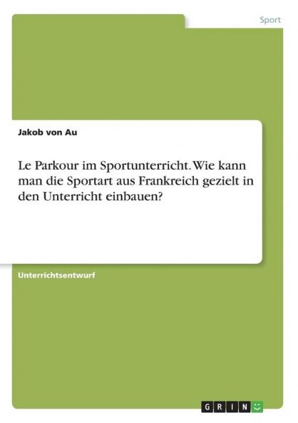 Le Parkour im Sportunterricht. Wie kann man die Sportart aus Frankreich gezielt in den Unterricht einbauen?