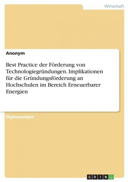 Best Practice der Förderung von Technologiegründungen. Implikationen für die Gründungsförderung an Hochschulen im Bereich Erneuerbarer Energien