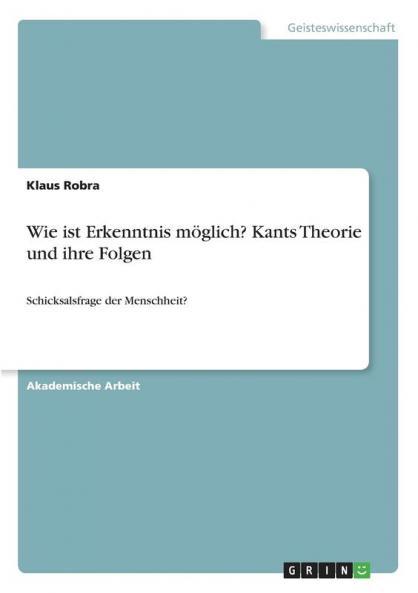 Wie ist Erkenntnis möglich? Kants Theorie und ihre Folgen