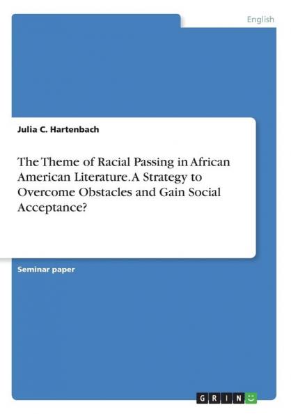 The Theme of Racial Passing in African American Literature. A Strategy to Overcome Obstacles and Gain Social Acceptance?