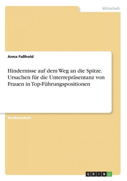 Hindernisse auf dem Weg an die Spitze. Ursachen für die Unterrepräsentanz von Frauen in Top-Führungspositionen