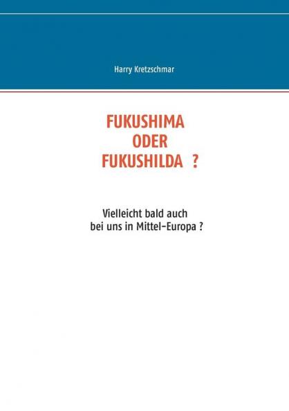 Fukushima Oder Fukushilda: Vielleicht bald auch bei uns in Mittel-Europa ?