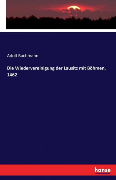 Die Wiedervereinigung der Lausitz mit Böhmen 1462
