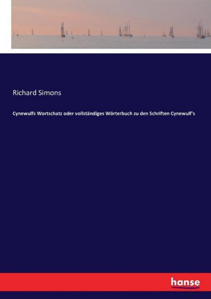 Cynewulfs Wortschatz oder vollständiges Wörterbuch zu den Schriften Cynewulf's