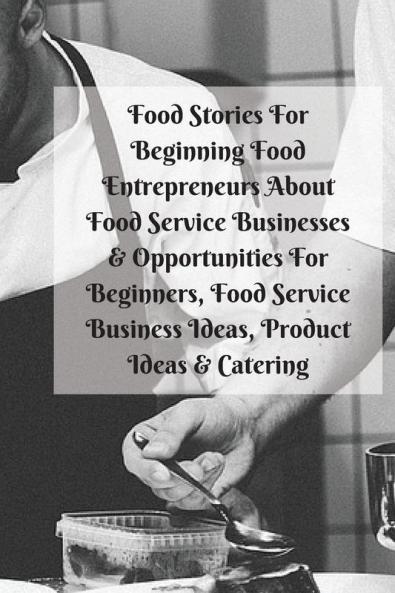 Food Stories For Beginning Food Entrepreneurs About Food Service Businesses & Opportunities For Beginners Food Service Business Ideas Product Ideas & Catering