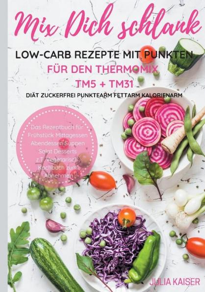 Mix Dich schlank Low-Carb Rezepte mit Punkten für den Thermomix TM5 + TM31 Diät Zuckerfrei Punktearm Fettarm Kalorienarm Das Rezeptbuch für Frühstück Mittagessen Abendessen Suppen Salat Desserts z.T. vegetarisch Kochbuch zum Abnehmen