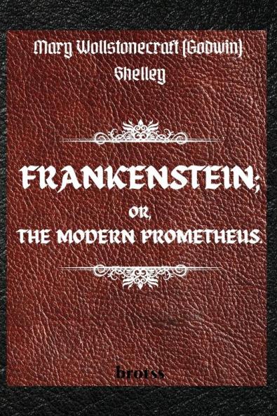 FRANKENSTEIN; OR THE MODERN PROMETHEUS.   by  Mary Wollstonecraft (Godwin) Shelley