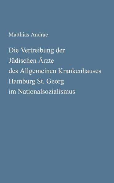 Die Vertreibung der J��dischen ��rzte des Allgemeinen Krankenhauses Hamburg St. Georg im Nationalsozialismus