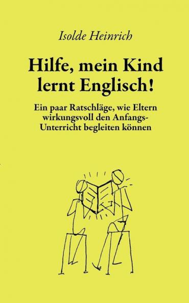 Hilfe mein Kind lernt Englisch!: Ein paar Ratschläge wie Eltern wirkungsvoll den Anfangsunterricht begleiten können