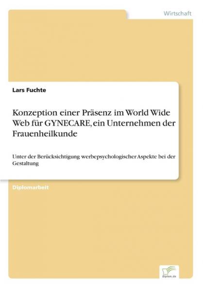 Konzeption einer Präsenz im World Wide Web für GYNECARE ein Unternehmen der Frauenheilkunde: Unter der Berücksichtigung werbepsychologischer Aspekte bei der Gestaltung