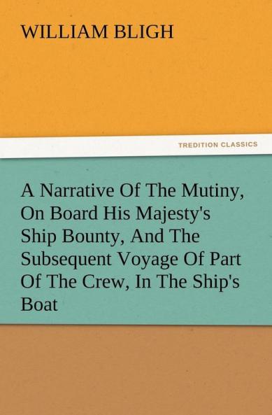 A Narrative of the Mutiny on Board His Majesty's Ship Bounty and the Subsequent Voyage of Part of the Crew in the Ship's Boat
