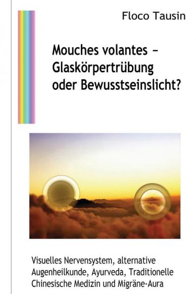 Mouches Volantes - Glaskörpertrübung Oder Bewusstseinslicht?: Visuelles Nervensystem, Alternative Augenheilkunde, Ayurveda, Traditionelle Chinesische Medizin Und Migräne-Aura (German Edition)