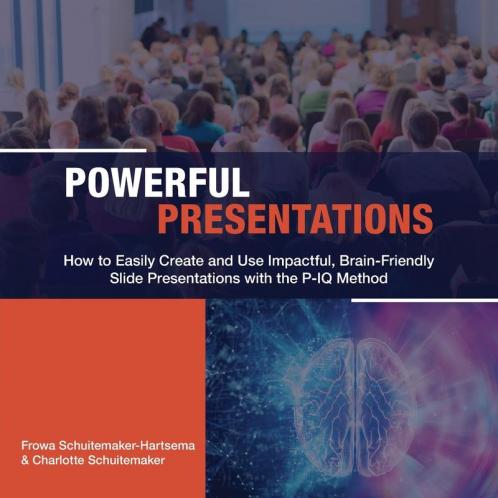 Powerful Presentations: How to Easily Create and Use Impactful Brain-Friendly Slide Presentations with the P-IQ Method