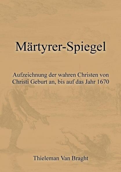 Märtyrer-Spiegel: Aufzeichnung Der Wahren Christen Von Christi Geburt An, Bis Auf Das Jahr 1670 (German Edition)