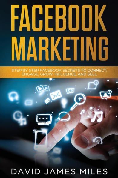 Facebook Marketing: Step by Step Facebook Secrets to Connect Engage Grow Influence and Sell