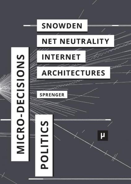 The Politics of Micro-Decisions: Edward Snowden Net Neutrality and the Architectures of the Internet