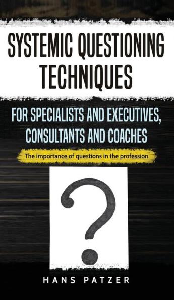 Systemic Questioning Techniques for Specialists and Executives Consultants and Coaches: The importance of questions in the profession
