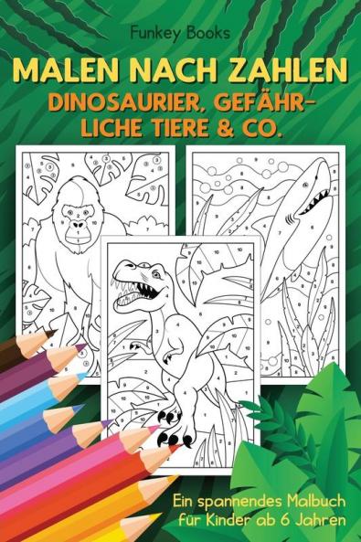 Malen nach Zahlen - Dinosaurier gefährliche Tiere & Co.: Ein spannendes Malbuch für Kinder ab 6 Jahren