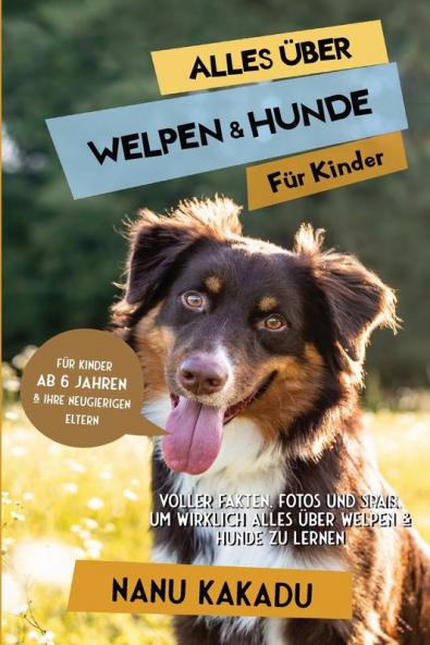 Alles Über Welpen & Hunde Für Kinder: Voller Fakten, Fotos Und Spaß, Um Wirklich Alles Über Welpen & Hunde Zu Lernen (German Edition)