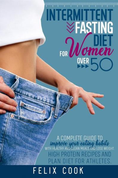 Intermittent Fasting diet for women over 50: A Complete Guide to Improve Your Eating Habits with Healthy and Clean Meals and Lose Weight. High Protein Recipes and Plan Diet for Athletes