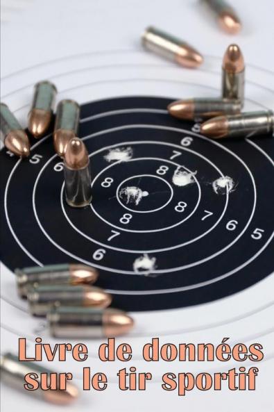 Livre De Données Sur Le Tir Sportif: Enregistrer La Date, L'Heure, Le Lieu, L'Arme À Feu, Le Type De Lunette, Les Munitions, La Distance, La Poudre, ... Les Pages De Diagramme (French Edition)
