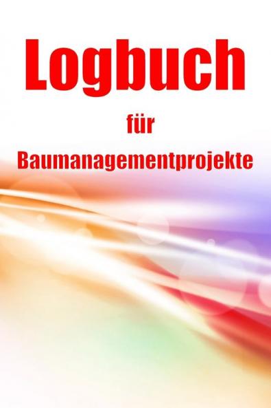 Logbuch Für Baumanagementprojekte: Baustellen-Tracker Zur Erfassung Von Arbeitskräften, Aufgaben, Zeitplänen, Bautagesbericht (German Edition)