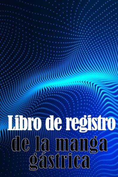 Libro De Registro De La Manga Gástrica: Una Idea Sorprendente Para Llevar Un Registro De Su Alimentación, Estado De Ánimo, Comidas, Calorías, ... Diario De Bypass Gástrico (Spanish Edition)