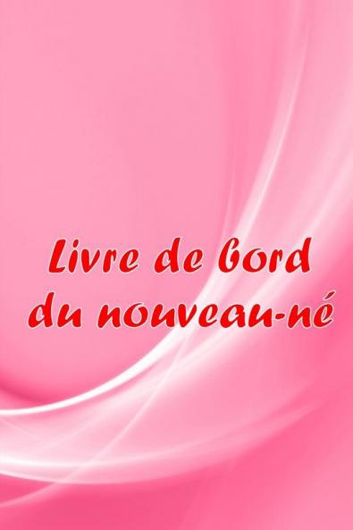 Livre De Bord Du Nouveau-Né: Traceur De Bébé Pour Les Nouveau-Nés, L'Allaitement, Le Sommeil, Les Couches Et Les Activités Une Idée De Cadeau Parfaite Pour Toutes Les Mamans (French Edition)