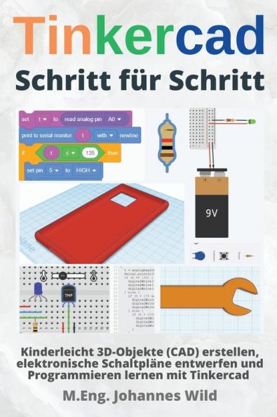 Tinkercad | Schritt Für Schritt: Kinderleicht 3D-Objekte (Cad) Erstellen, Elektronische Schaltpläne Entwerfen Und Programmieren Lernen Mit Tinkercad (Tinkercad ... & Fortgeschrittene 1) (German Edition)