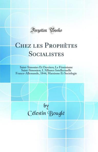 Chez les Prophètes Socialistes: Saint-Simonies Et Ouvriers; Le Féminisme Saint-Simonien; L'Alliance Intellectuelle Franco-Allemande, 1844; Marxisme Et Sociologie (Classic Reprint)