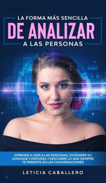 La forma más sencilla de analizar a las personas: Aprende a leer a las personas entender su lenguaje corporal y descubre lo que siempre te perdiste en las conversaciones