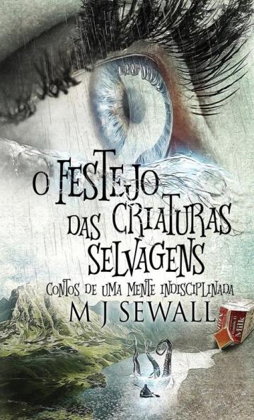 O Festejo das Criaturas Selvagens - Contos de Uma Mente Indisciplinada
