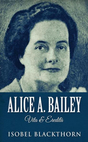 Alice A. Bailey - Vita & Eredità (Italian Edition)