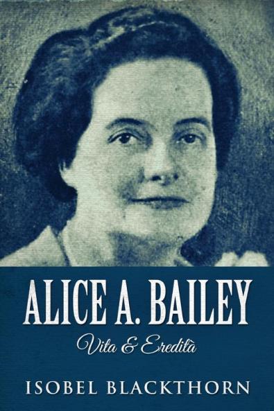 Alice A. Bailey - Vita & Eredità (Italian Edition)