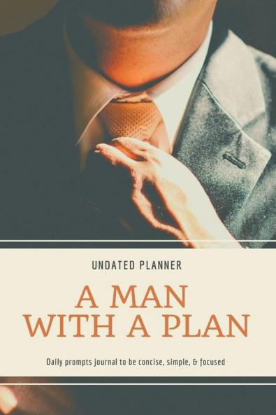A Man With A Plan Undated Planner Daily Prompt Journal to be Concise Simple & Focused: Organizer For Busy Men Mindfulness And Feelings Daily Log Book Optimal Format (6 x 9)