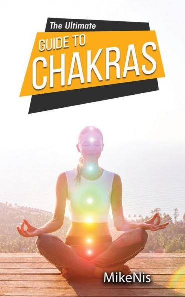 The Ultimate Guide to Chakras: Healing and Unblocking Your Chakras for Health and Positive Energy The Beginner's Guide to Balancing
