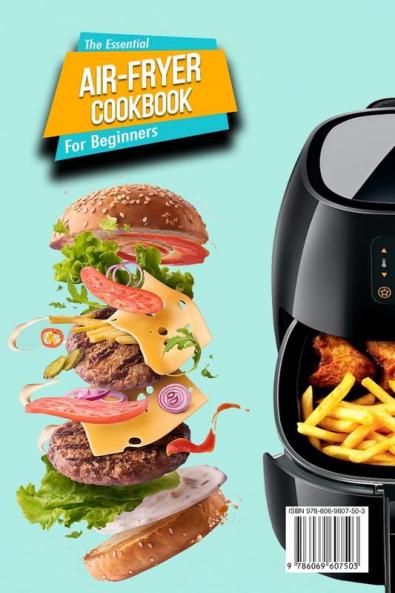 The Essential Air Fryer Cookbook for Beginners: 5-Ingredient Affordable Roast Most Wanted Family Meals & Quick & Easy Budget Friendly Recipes Grill Bake Fry