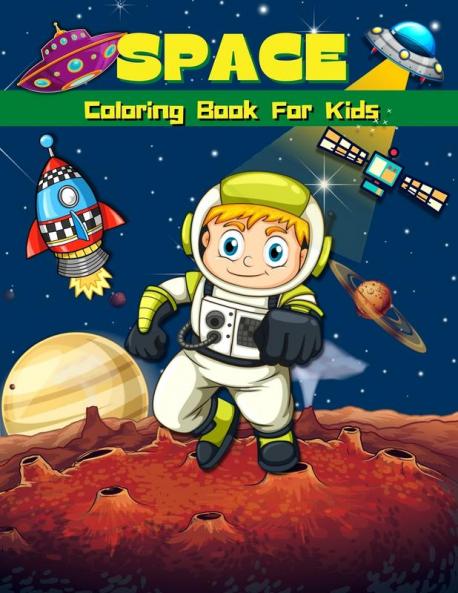 Space Coloring Book For Kids: Super Fun Coloring & Activity Book For Kids Outer Space Coloring Pages For Boys & Girls Ages 4-8 6-9 Big Illustrations ... Planets Astronauts Space Ships And Aliens