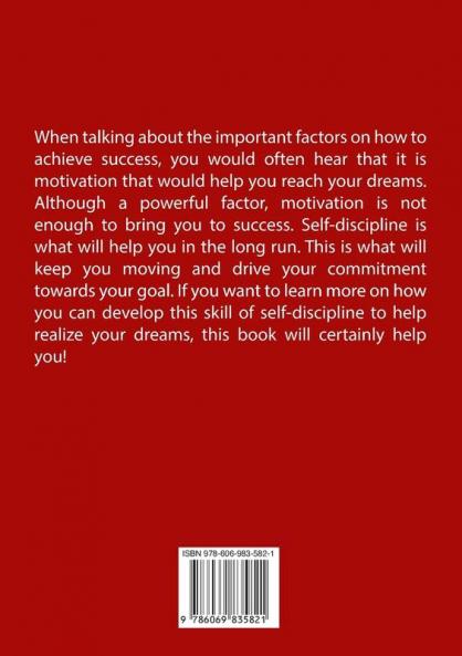 Self-Discipline: The Ultimate Guide to Practicing Self-Discipline Learn How to Develop Consistent Self-Discipline and Discover How It Can Help You Reach Your Dreams and Achieve Success