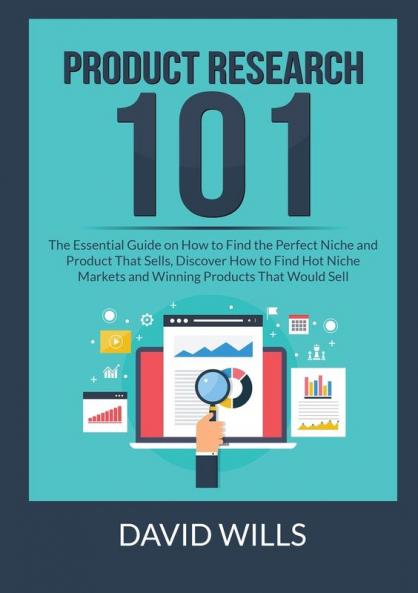Product Research 101: The Essential Guide on How to Find the Perfect Niche and Product That Sells Discover How to Find Hot Niche Markets and Winning Products That Would Sell