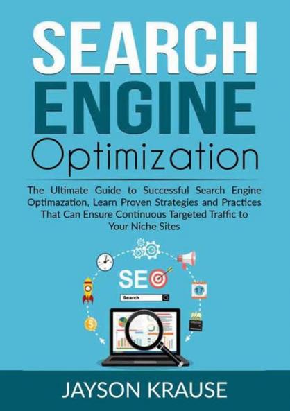 Search Engine Optimization: The Ultimate Guide to Successful Search Engine Optimazation Learn Proven Strategies and Practices That Can Ensure Continuous Targeted Traffic to Your Niche Sites