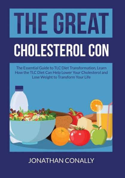 The Great Cholesterol Con: The Essential Guide to TLC Diet Transformation Learn How the TLC Diet Can Help Lower Your Cholesterol and Lose Weight to Transform Your Life