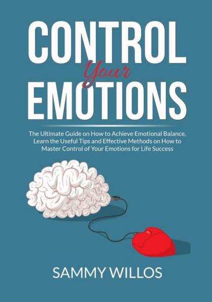 Control Your Emotions: The Essential Guide to Mastering Your Emotions Learn Powerful Strategies to Manage Your Emotions and Eliminate Anxiety