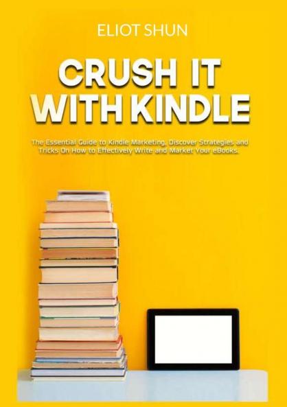 Crush It with Kindle: The Essential Guide to Kindle Marketing Discover Strategies and Tricks On How to Effectively Write and Market Your eBooks