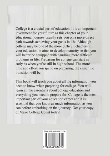 Make College Count: The Ultimate Guide to College Life Learn Valuable Information and Tips on How You Can Prepare for an Exciting Journey of College Life