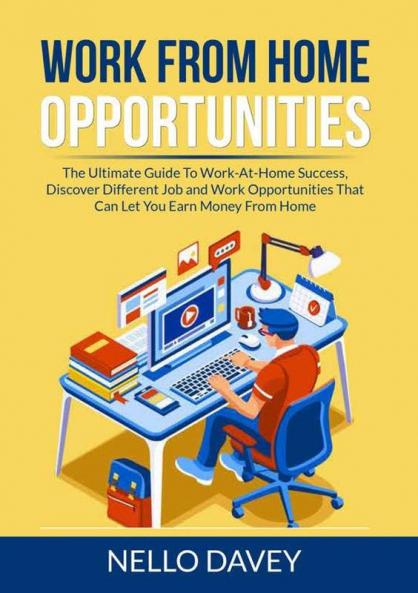 Work From Home Opportunities: The Ultimate Guide To Work-At-Home Success Discover Different Job and Work Opportunities That Can Let You Earn Money From Home