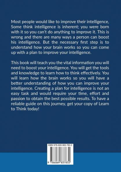 Learn to Think: The Essential Guide on Improving Your Intelligence Discover Effective Thinking Strategies That Can Help Improve Your Intelligence