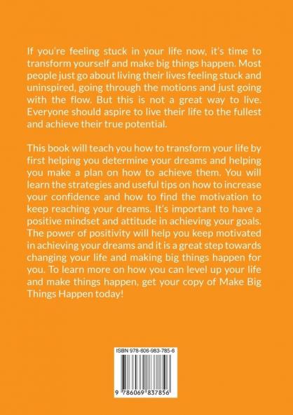 Make Big Things Happen: The Ultimate Guide On How to Improve and Level Up Your Life Know How to Increase Your Self-Confidence and Embrace Positivity to Make Great Things Happen