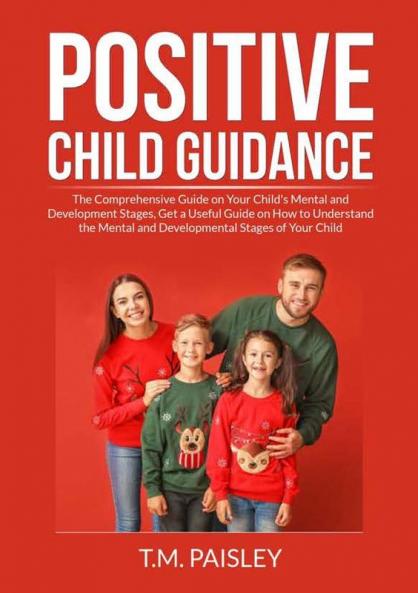 Positive Child Guidance: The Comprehensive Guide on Your Child's Mental and Development Stages Get a Useful Guide on How to Understand the Mental and Developmental Stages of Your Child